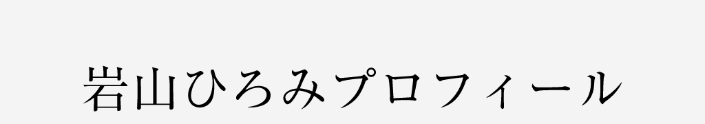 岩山ひろみプロフィール
